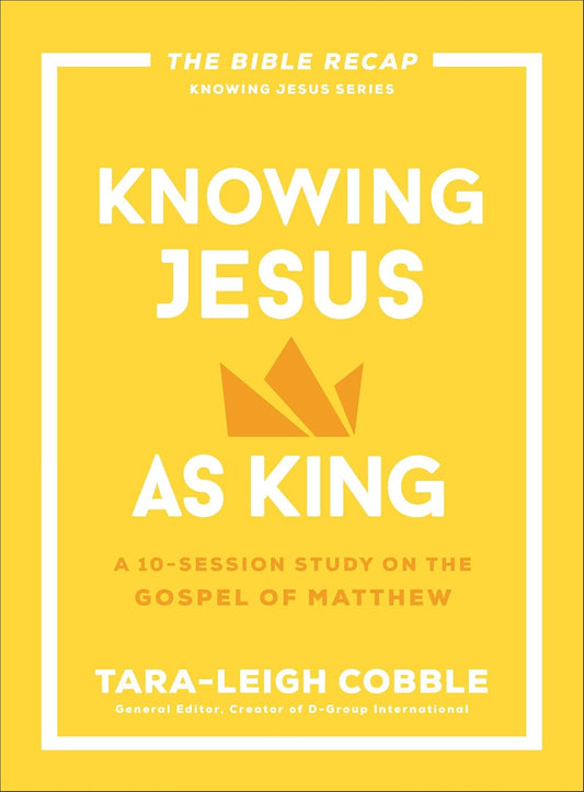 Knowing Jesus as King A 10-Session Study on the Gospel of Matthew - Tara-Leigh Cobble