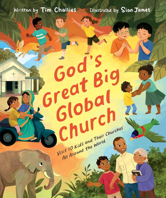 God's Great Big Global Church Visit 10 Kids and Their Churches All Around the World By Tim Challies, illustrated by Sian James
