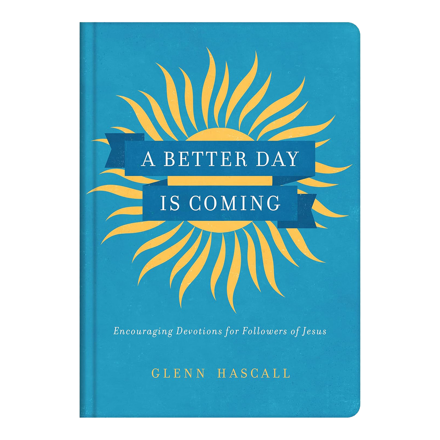 A Better Day Is Coming: Encouraging Devotions for Followers of Jesus Hardcover by Glenn Hascall