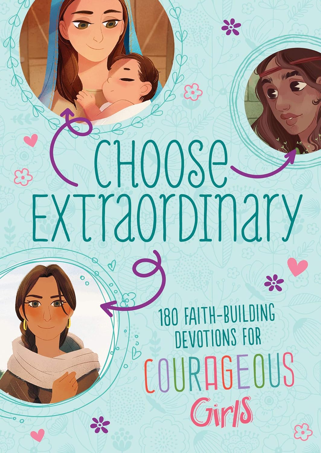 Choose Extraordinary: 180 Faith-Building Devotions for Courageous Girls Paperback