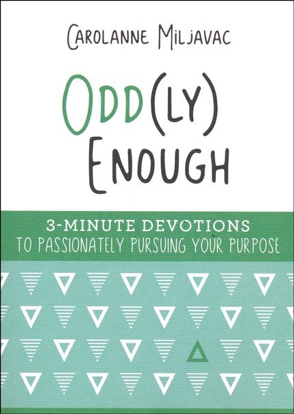 Odd(ly) Enough: 3-Minute Devotions to Passionately Pursuing Your Purpose By: Carolanne Miljavac